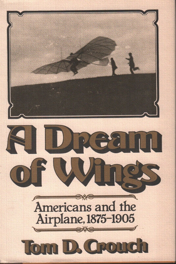 A Dream of Wings Americans & The Airplane 1875-1905 Tom D Crouch 092718AME